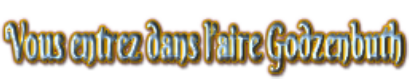 Vous entrez dans l’aire Godzenbuth